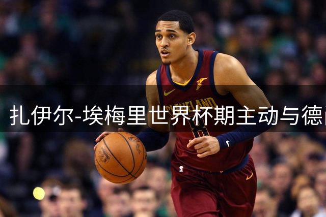 扎伊尔-埃梅里世界杯期主动与德尚沟通出场时间问题