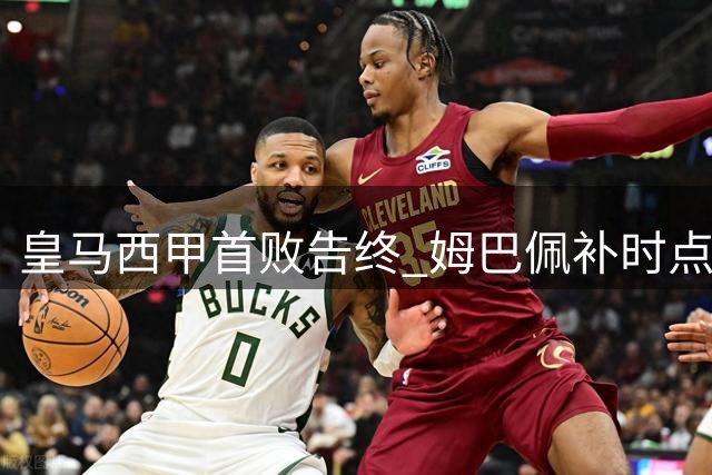 皇马西甲首败告终 姆巴佩补时点球失准